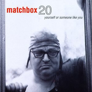 Yourself or Someone Like You by Matchbox Twenty