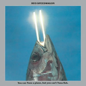 You Can Tune a Piano but You Cant Tuna Fish by REO Speedwago